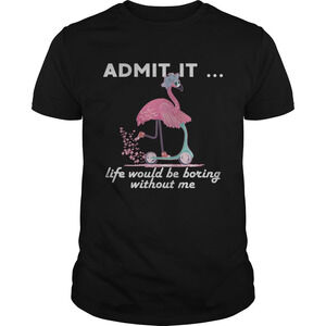 Admit It Life Would Be Boring Without Me Flamingo Tshirt